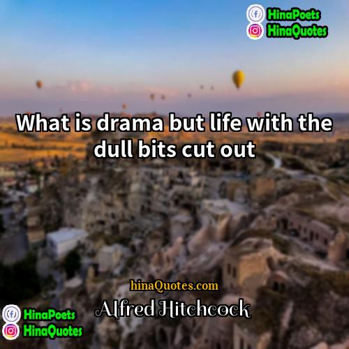Alfred Hitchcock Quotes | What is drama but life with the
